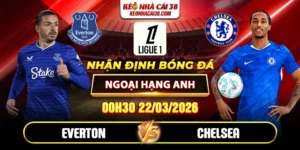 Soi Kèo Everton Vs Chelsea 00h30 22/03 Ngoại Hạng Anh